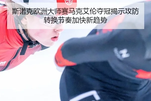 斯诺克欧洲大师赛马克艾伦夺冠揭示攻防转换节奏加快新趋势