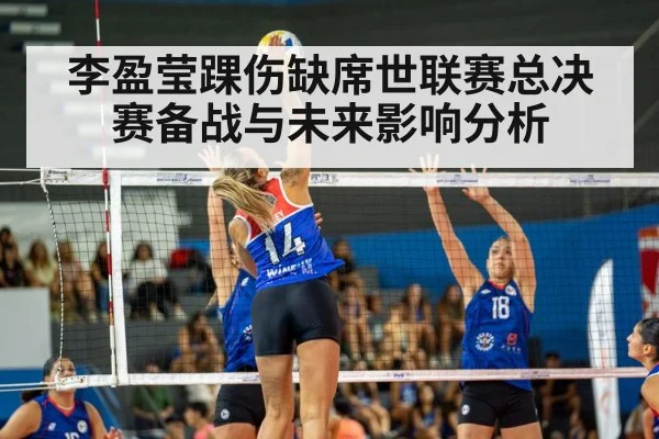 李盈莹踝伤缺席世联赛总决赛备战与未来影响分析