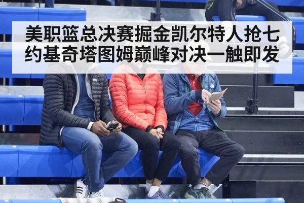 美职篮总决赛掘金凯尔特人抢七约基奇塔图姆巅峰对决一触即发