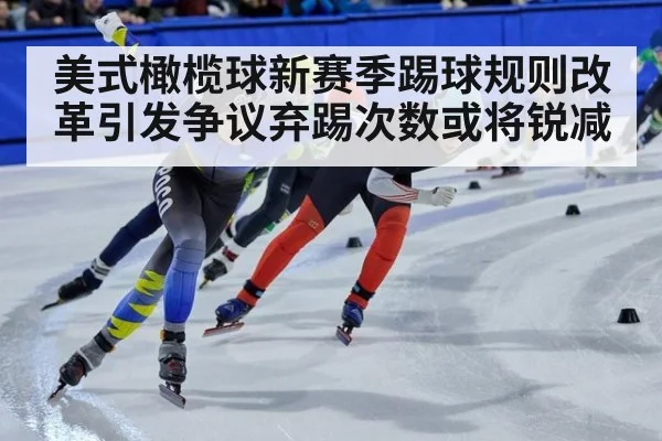 美式橄榄球新赛季踢球规则改革引发争议弃踢次数或将锐减