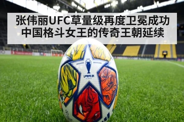 张伟丽UFC草量级再度卫冕成功中国格斗女王的传奇王朝延续