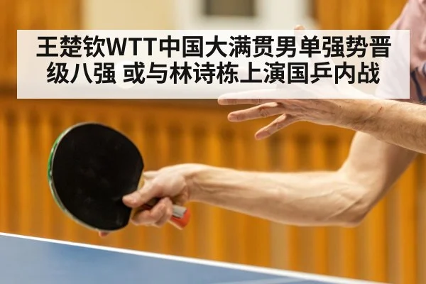 王楚钦WTT中国大满贯男单强势晋级八强 或与林诗栋上演国乒内战