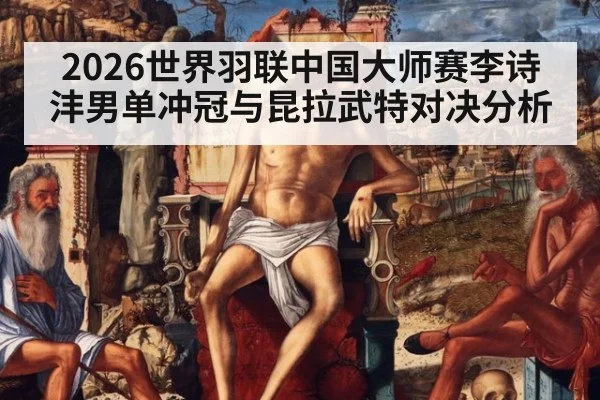2026世界羽联中国大师赛李诗沣男单冲冠与昆拉武特对决分析