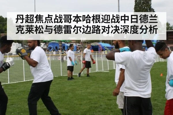丹超焦点战哥本哈根迎战中日德兰 克莱松与德雷尔边路对决深度分析